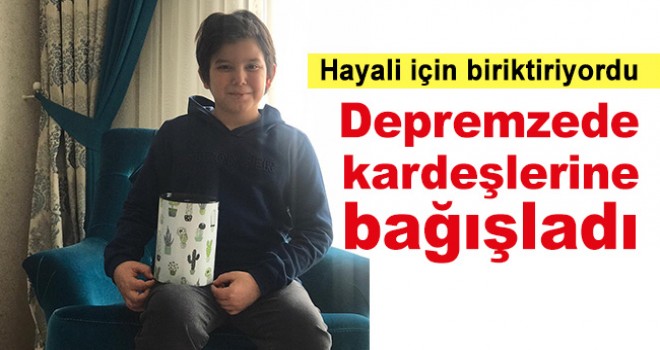 Hayali için biriktirdiği paralarını depremzedelere bağışladı