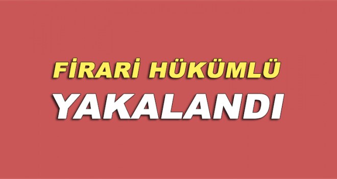 Firari hükümlü yakalandı