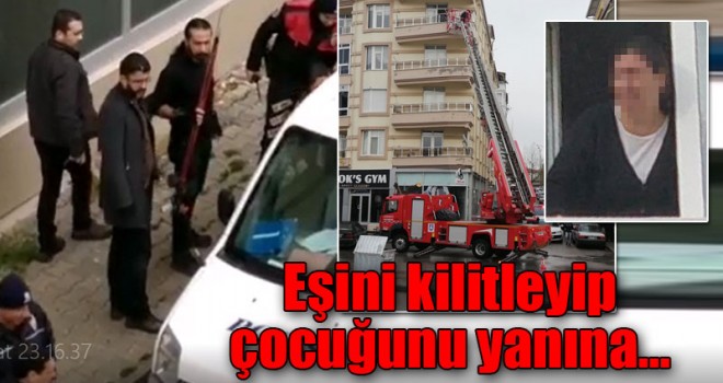 Eşini kilitleyip çocuğunu yanına...