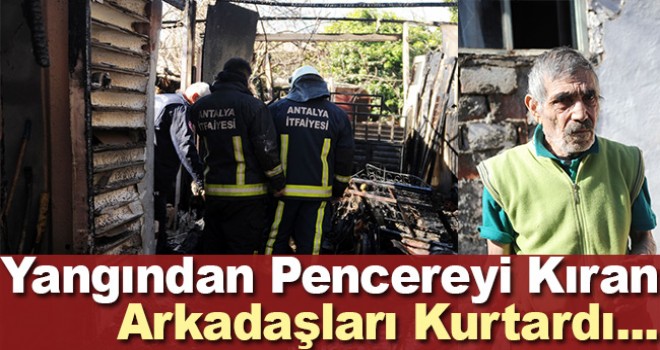 Antalya'da yangın çıkan evde mahsur kalan kişiyi arkadaşı pencereyi kırarak kurtardı