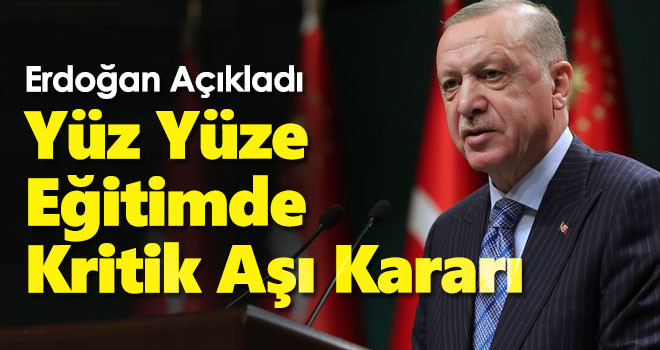 Erdoğan Açıkladı! Yüz Yüze Eğitimde Kritik Aşı Kararı