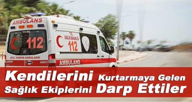Kaza yerine giden 112 Acil Servis ekibi darbedildi