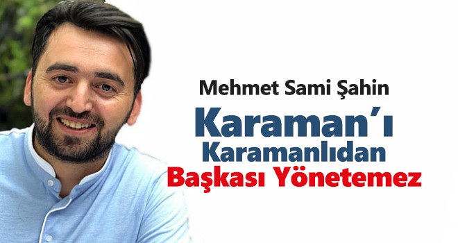 KARAMAN’I KARAMANLI’DAN BAŞKASI YÖNETEMEZ