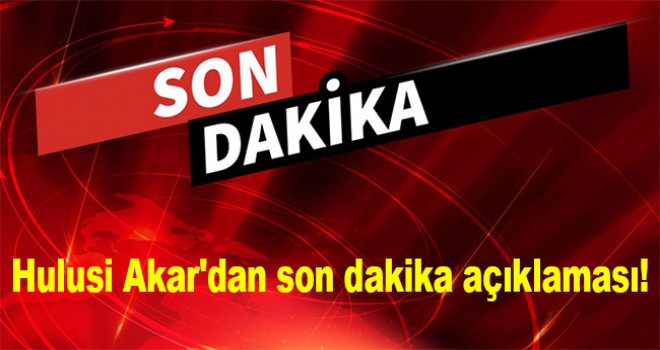 Hulusi Akar'dan son dakika açıklaması!