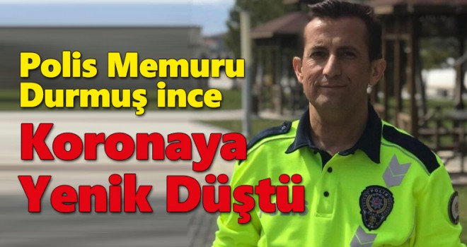 Polis Memuru Durmuş ince Koronaya Yenik Düştü