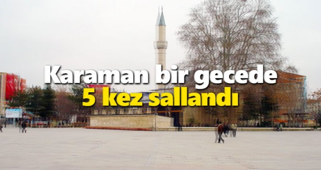 Karaman'da bir gecede 5 deprem oldu