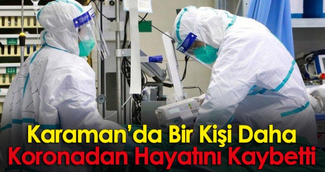 Karaman’da koronadan bir kişi daha hayatını kaybetti!