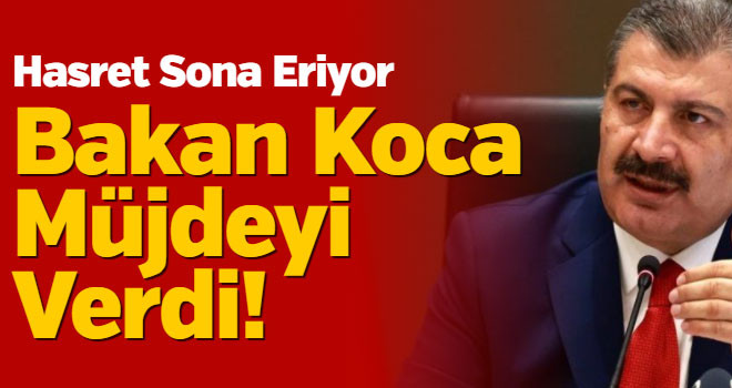 Bakan Koca Müjdeyi Verdi! Hasret Sona Eriyor