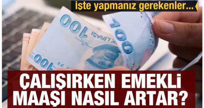 Çalışırken emekli maaşı nasıl artar? İşte yapmanız gerekenler