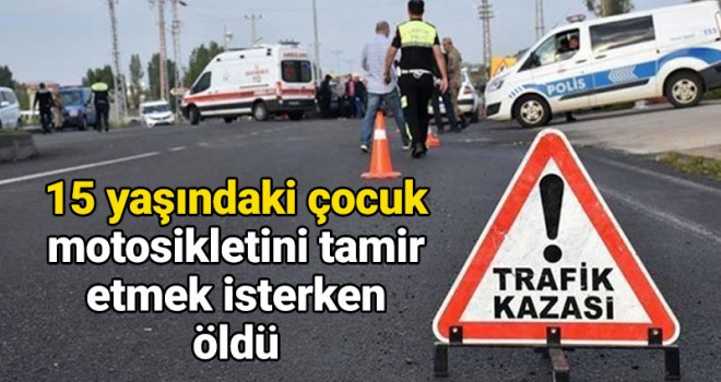 Yol kenarında motosikletini tamir etmek isteyen çocuk trafik kazasında öldü