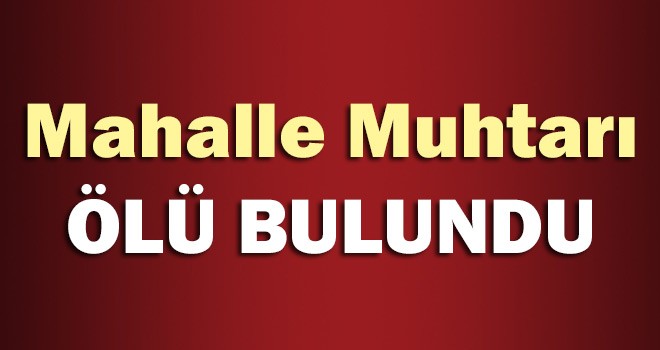 Mahalle Muhtarı Ölü Bulundu