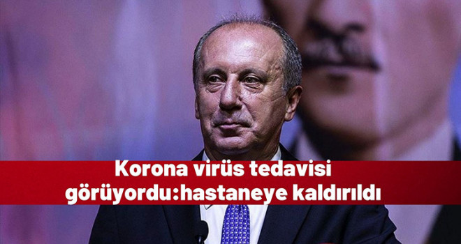 Koronavirüse yakalanan Muharrem İnce hastaneye kaldırıldı