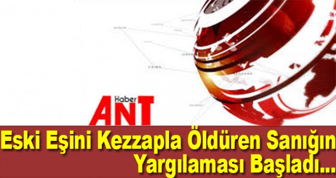 Eski eşinin kezzapla ölümüne neden olan sanığın yargılanmasına başlandı