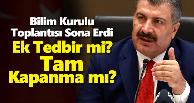 Bilim Kurulu Toplantısı Sona Erdi! Tam kapanma mı geliyor?