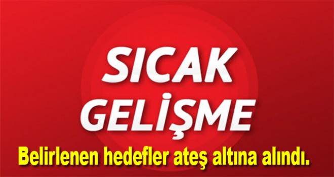 İletişim Başkanlığı: Belirlenen hedefler ateş altına alındı.