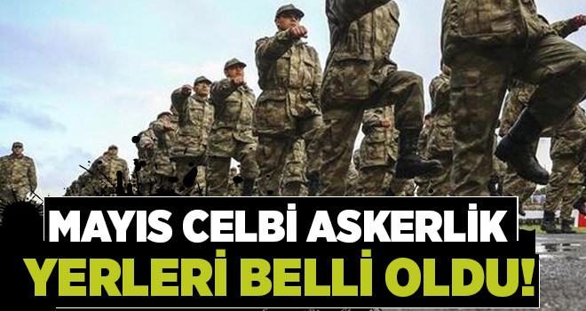 Mayıs celbi askerlik yerleri açıklandı