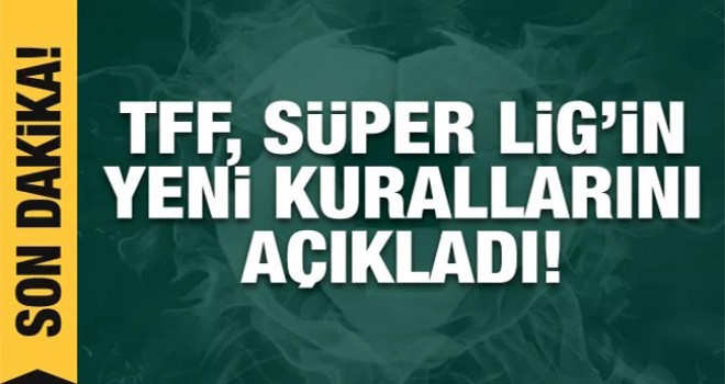 TFF, Süper Lig'in yeni kurallarını açıkladı!