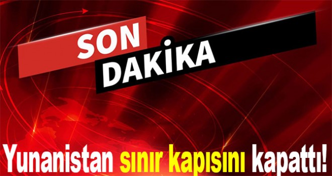 Yunanistan sınır kapısını kapattı!