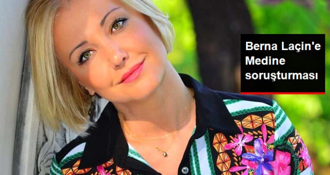 Berna Laçin Hakkında Soruşturma Başlatıldı