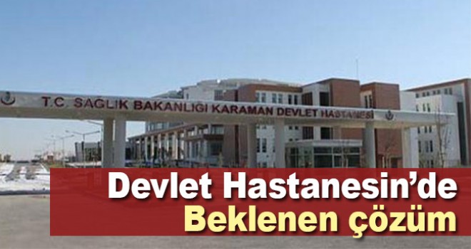 Karaman Devlet Hastanesinde Beklenen çözüm gerçekleşiyor!