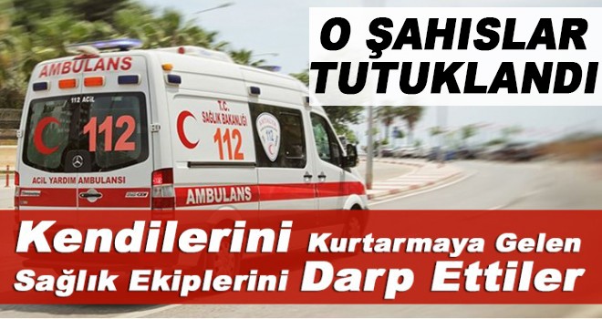 Sağlık Çalışanlarını Darp Edenler Tutuklandı