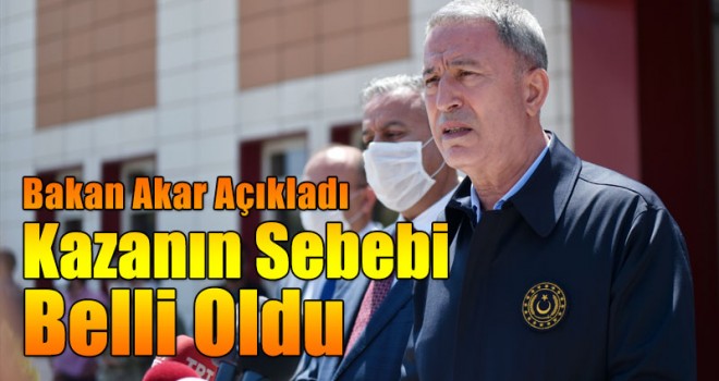 Bakan Akar Kazanın Sebebini Açıkladı