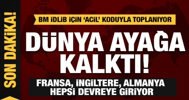 Dünyanın gözü İdlib'te! Açıklamalar peş peşe! Fransa ve İngiltere harekete geçiyor