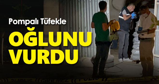 Karaman'da baba tartıştığı oğlunu pompalı tüfekle vurdu