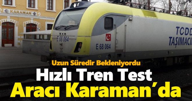 Hızlı Tren test sürüşleri Karaman'a geldi