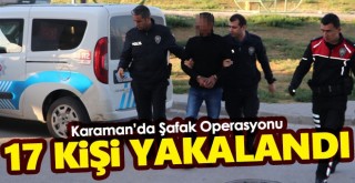 Karaman'da Şafak Operasyonu! 17 Şüpheli Yakalandı